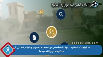 الإفراجات المالية.. كيف تستعلم عن أسماء الإفراج والرقم المالي في منظومة ليبيا الجديدة؟